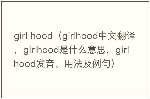 girl hood（girlhood中文翻譯，girlhood是什么意思，girlhood發(fā)音、用法及例句）