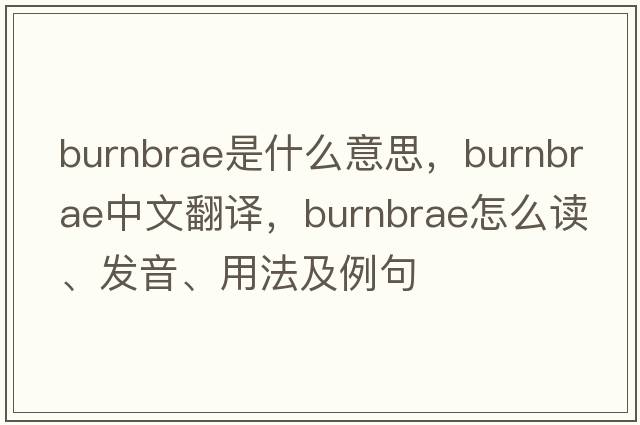 Burnbrae是什么意思，Burnbrae中文翻譯，Burnbrae怎么讀、發(fā)音、用法及例句