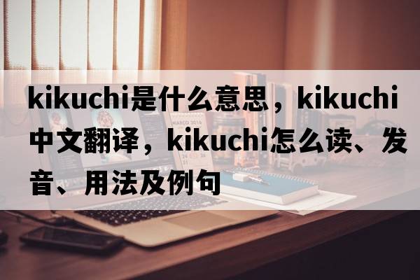Kikuchi是什么意思，Kikuchi中文翻譯，Kikuchi怎么讀、發(fā)音、用法及例句