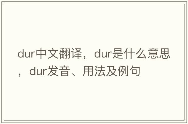 dur中文翻譯，dur是什么意思，dur發(fā)音、用法及例句