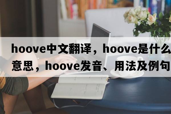 hoove中文翻譯，hoove是什么意思，hoove發(fā)音、用法及例句