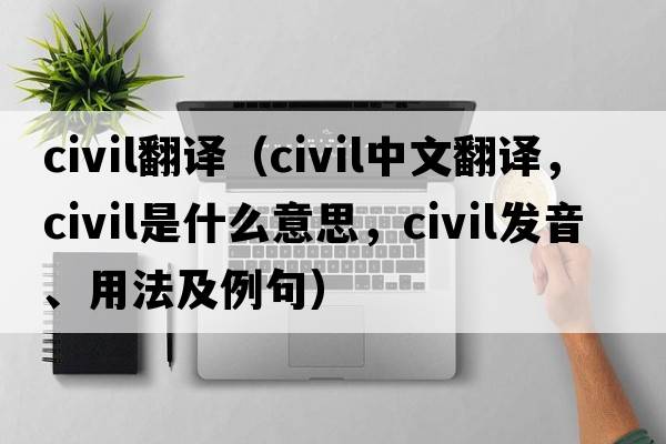 civil翻譯（civil中文翻譯，civil是什么意思，civil發(fā)音、用法及例句）