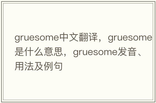 gruesome中文翻譯，gruesome是什么意思，gruesome發(fā)音、用法及例句