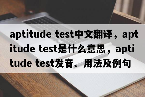 aptitude test中文翻譯，aptitude test是什么意思，aptitude test發(fā)音、用法及例句