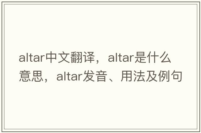 altar中文翻譯，altar是什么意思，altar發(fā)音、用法及例句
