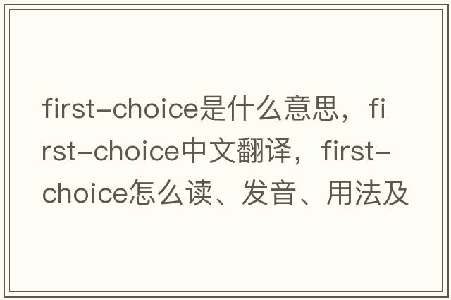 first-choice是什么意思，first-choice中文翻譯，first-choice怎么讀、發(fā)音、用法及例句