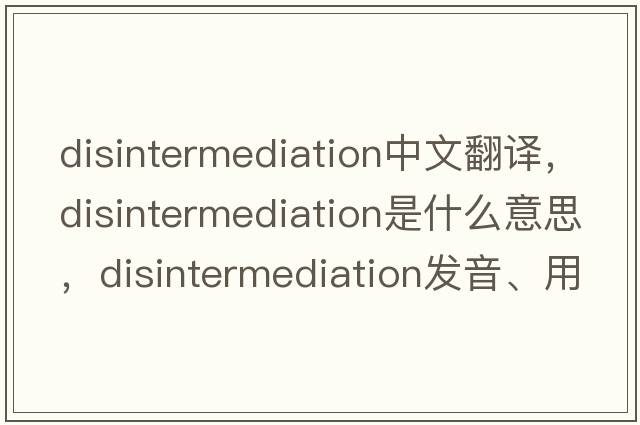 disintermediation中文翻譯，disintermediation是什么意思，disintermediation發(fā)音、用法及例句