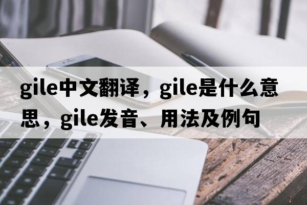 Gile中文翻譯，Gile是什么意思，Gile發(fā)音、用法及例句