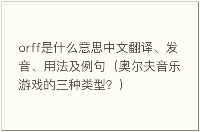 Orff是什么意思中文翻譯、發(fā)音、用法及例句（奧爾夫音樂游戲的三種類型？）