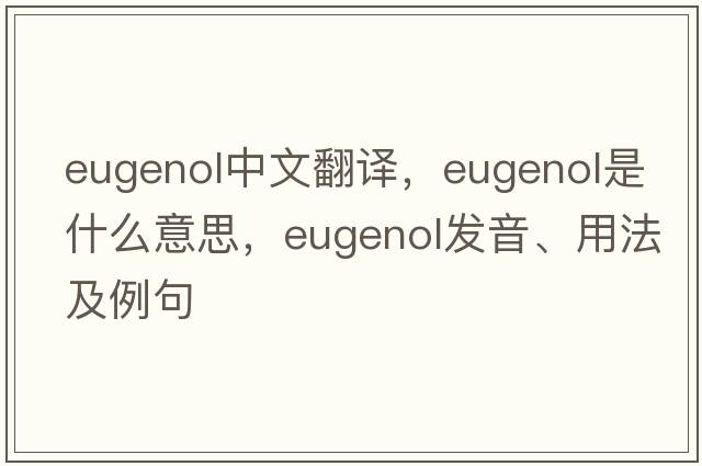 eugenol中文翻譯，eugenol是什么意思，eugenol發(fā)音、用法及例句