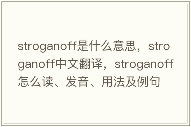 stroganoff是什么意思，stroganoff中文翻譯，stroganoff怎么讀、發(fā)音、用法及例句