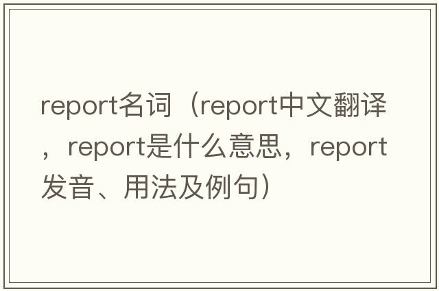 report名詞（report中文翻譯，report是什么意思，report發(fā)音、用法及例句）