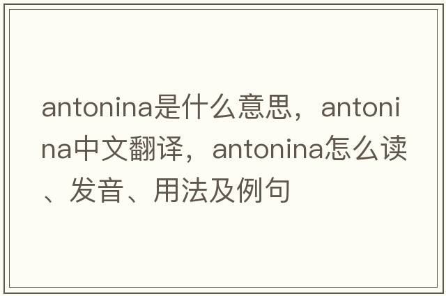 Antonina是什么意思，Antonina中文翻譯，Antonina怎么讀、發(fā)音、用法及例句