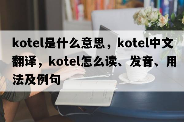 Kotel是什么意思，Kotel中文翻譯，Kotel怎么讀、發(fā)音、用法及例句