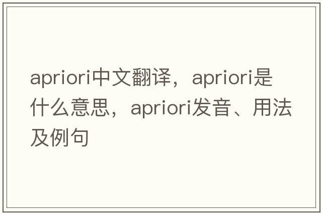 apriori中文翻譯，apriori是什么意思，apriori發(fā)音、用法及例句