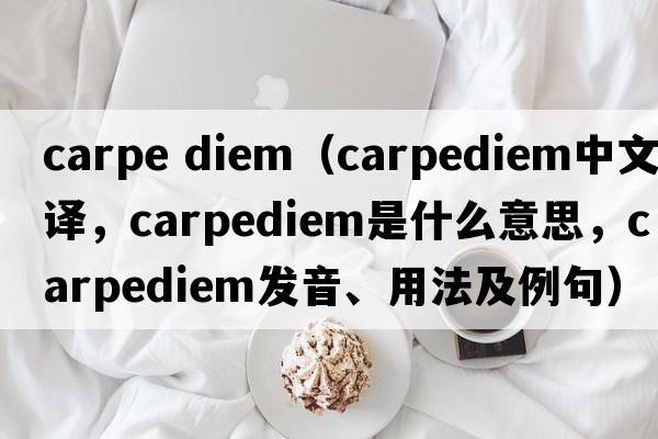 carpe diem（carpediem中文翻譯，carpediem是什么意思，carpediem發(fā)音、用法及例句）