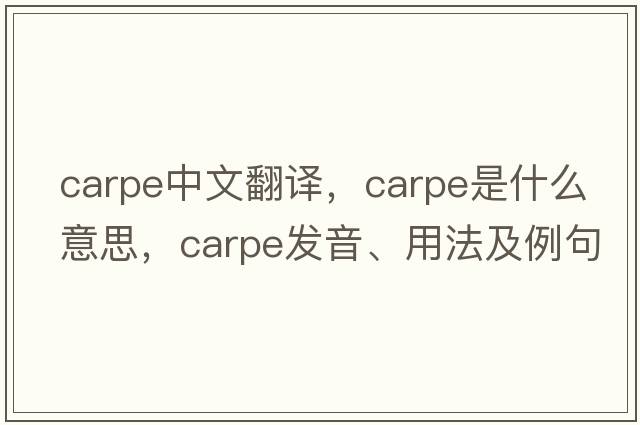 carpe中文翻譯，carpe是什么意思，carpe發(fā)音、用法及例句