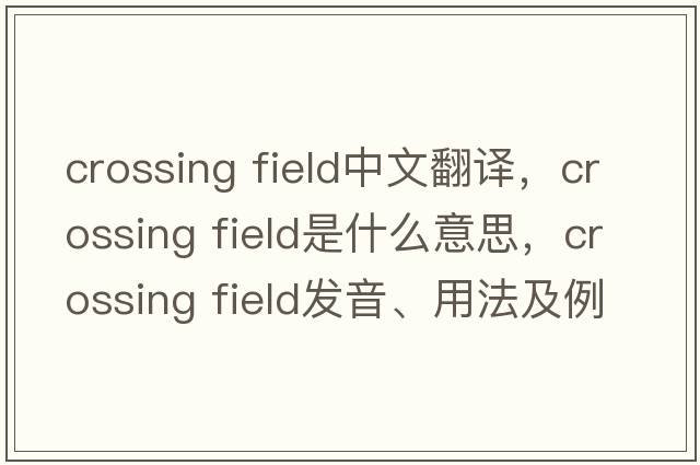 crossing field中文翻譯，crossing field是什么意思，crossing field發(fā)音、用法及例句