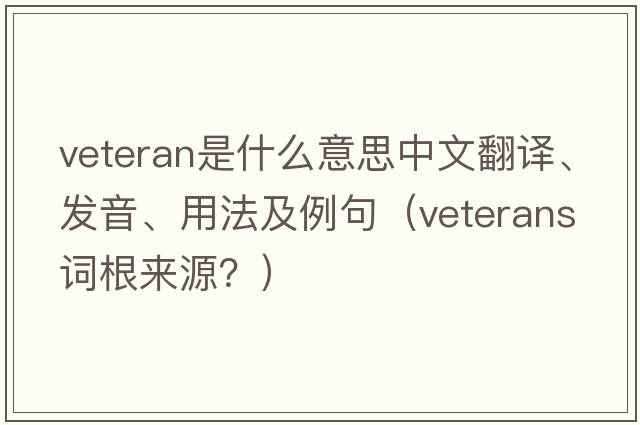 veteran是什么意思中文翻譯、發(fā)音、用法及例句（veterans詞根來源？）