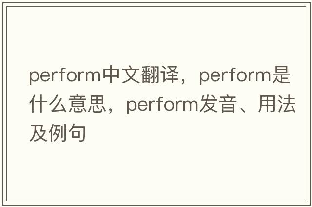 perform中文翻譯，perform是什么意思，perform發(fā)音、用法及例句