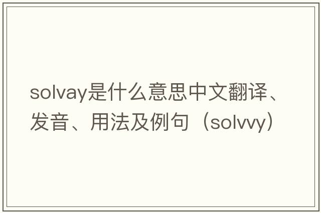Solvay是什么意思中文翻譯、發(fā)音、用法及例句（solvvy）