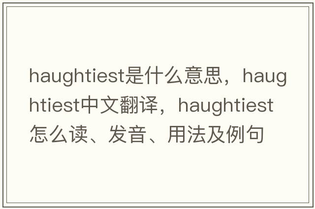 haughtiest是什么意思，haughtiest中文翻譯，haughtiest怎么讀、發(fā)音、用法及例句