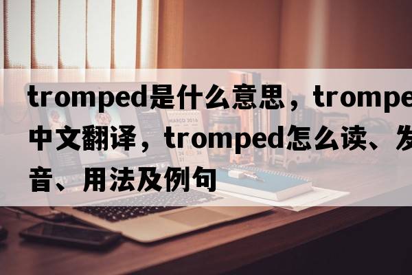 tromped是什么意思，tromped中文翻譯，tromped怎么讀、發(fā)音、用法及例句