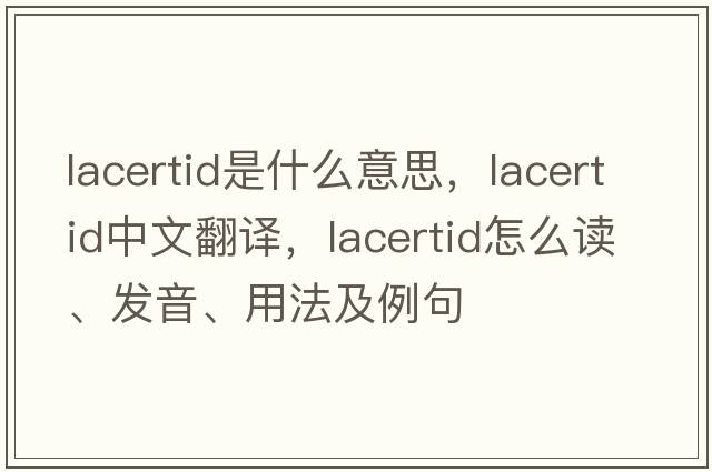 lacertid是什么意思，lacertid中文翻譯，lacertid怎么讀、發(fā)音、用法及例句