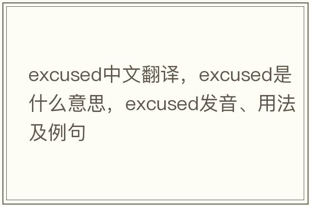 excused中文翻譯，excused是什么意思，excused發(fā)音、用法及例句