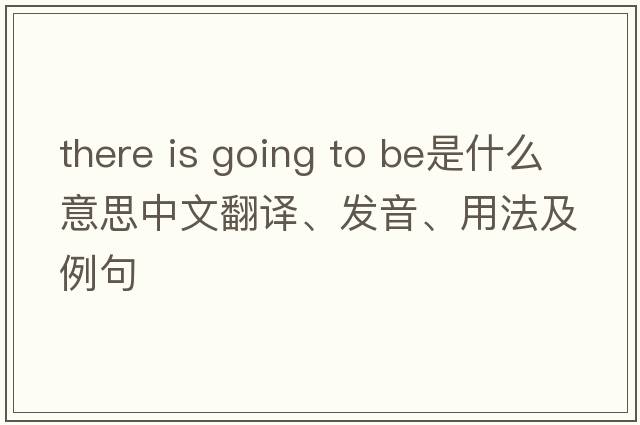 there is going to be是什么意思中文翻譯、發(fā)音、用法及例句