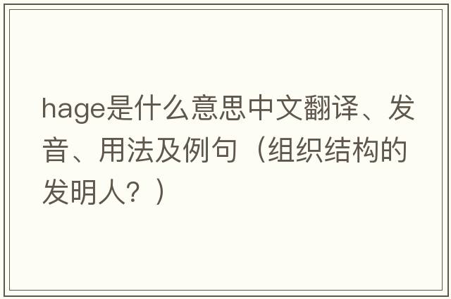 Hage是什么意思中文翻譯、發(fā)音、用法及例句（組織結構的發(fā)明人？）