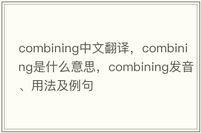 combining中文翻譯，combining是什么意思，combining發(fā)音、用法及例句
