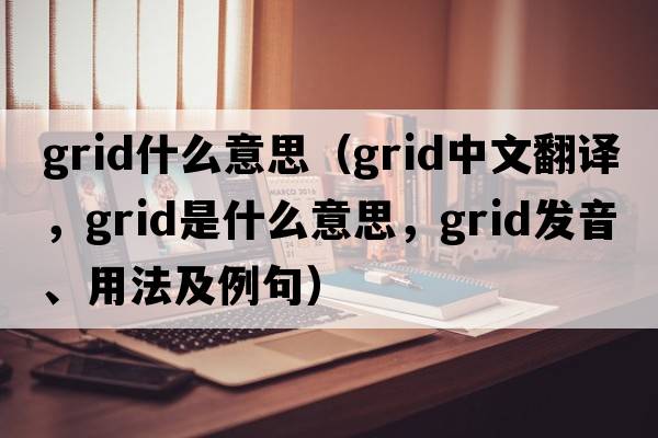 grid什么意思（grid中文翻譯，grid是什么意思，grid發(fā)音、用法及例句）