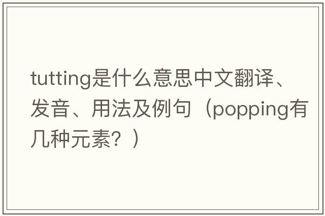 tutting是什么意思中文翻譯、發(fā)音、用法及例句（popping有幾種元素？）