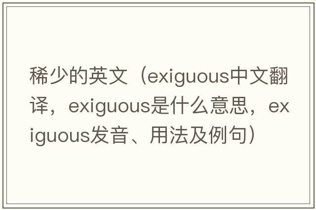 稀少的英文（exiguous中文翻譯，exiguous是什么意思，exiguous發(fā)音、用法及例句）