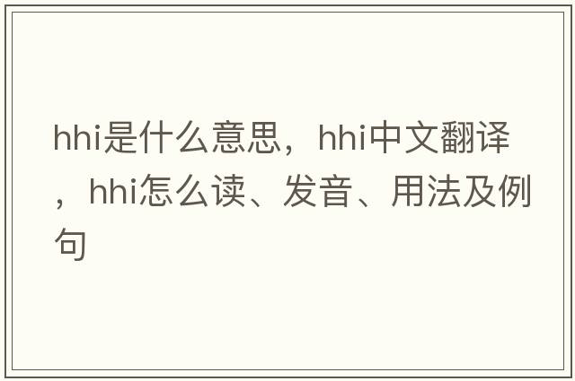 HHI是什么意思，HHI中文翻譯，HHI怎么讀、發(fā)音、用法及例句