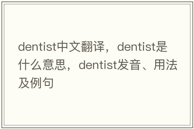 dentist中文翻譯，dentist是什么意思，dentist發(fā)音、用法及例句