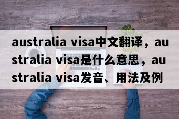 australia visa中文翻譯，australia visa是什么意思，australia visa發(fā)音、用法及例句