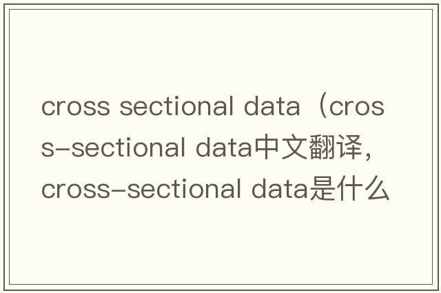 cross sectional data（cross-sectional data中文翻譯，cross-sectional data是什么意思，cross-sectional data發(fā)音、用法及例句