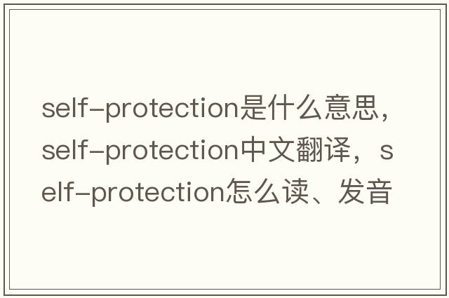 self-protection是什么意思，self-protection中文翻譯，self-protection怎么讀、發(fā)音、用法及例句