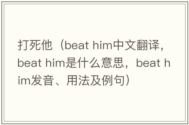 打死他（beat him中文翻譯，beat him是什么意思，beat him發(fā)音、用法及例句）