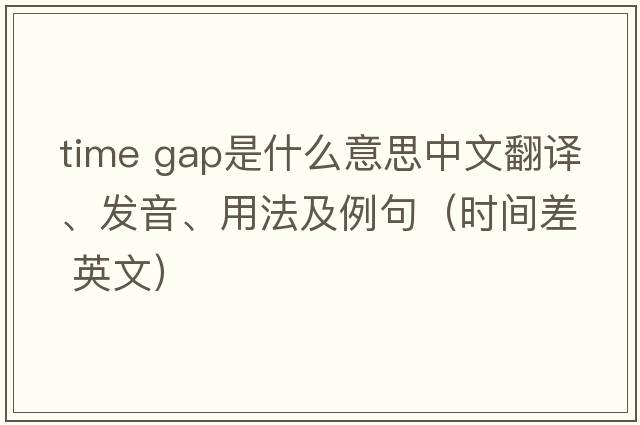 time gap是什么意思中文翻譯、發(fā)音、用法及例句（時(shí)間差 英文）