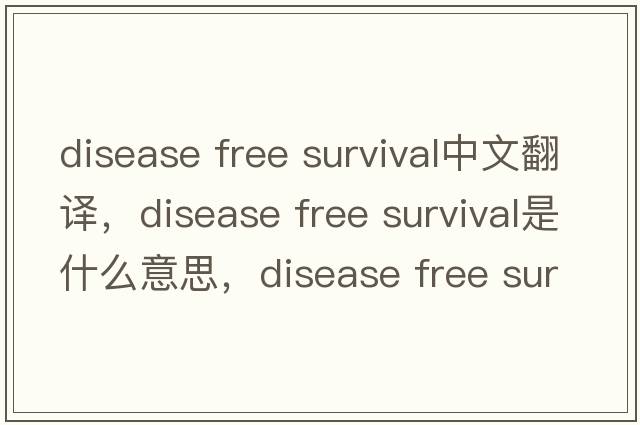 disease free survival中文翻譯，disease free survival是什么意思，disease free survival發(fā)音、用法及例句