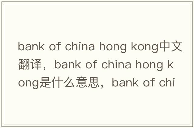 bank of china hong kong中文翻譯，bank of china hong kong是什么意思，bank of china hong kong發(fā)音、用法及例句