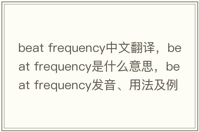 beat frequency中文翻譯，beat frequency是什么意思，beat frequency發(fā)音、用法及例句