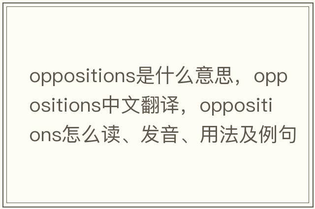 oppositions是什么意思，oppositions中文翻譯，oppositions怎么讀、發(fā)音、用法及例句