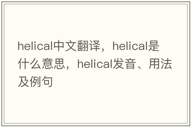 helical中文翻譯，helical是什么意思，helical發(fā)音、用法及例句