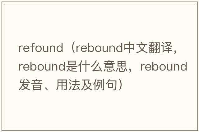 refound（rebound中文翻譯，rebound是什么意思，rebound發(fā)音、用法及例句）