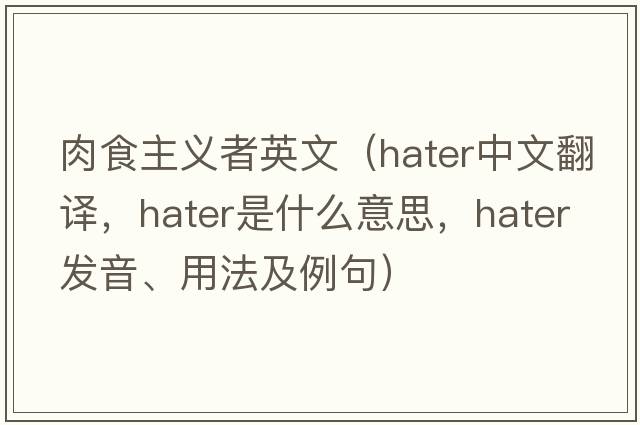 肉食主義者英文（hater中文翻譯，hater是什么意思，hater發(fā)音、用法及例句）