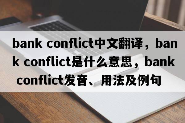 bank conflict中文翻譯，bank conflict是什么意思，bank conflict發(fā)音、用法及例句
